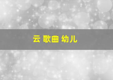 云 歌曲 幼儿